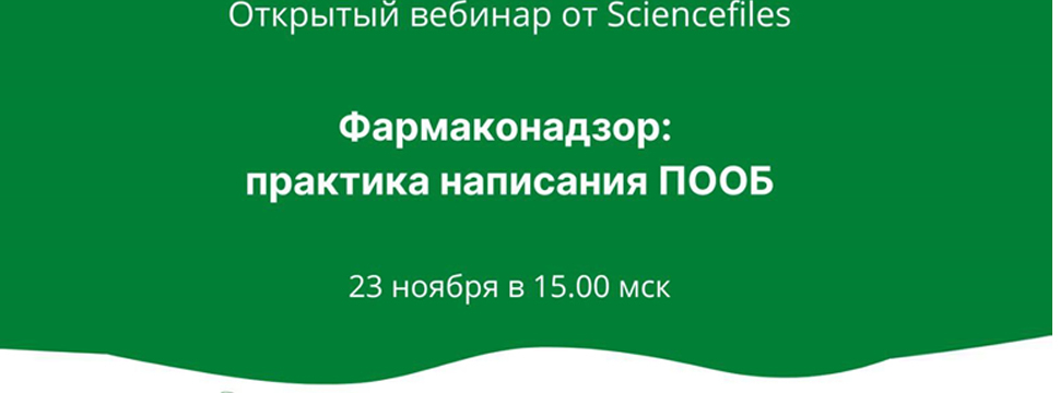 Компания Sciencefiles приглашает принять участие в открытом вебинаре «Фармаконадзор: практика написания ПООБ».